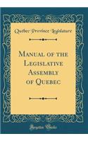 Manual of the Legislative Assembly of Quebec (Classic Reprint)