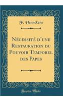 Nécessité dune Restauration du Pouvoir Temporel des Papes (Classic Reprint)