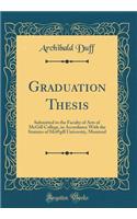 Graduation Thesis: Submitted to the Faculty of Arts of McGill College, in Accordance With the Statutes of Mc@gill University, Montreal (Classic Reprint)