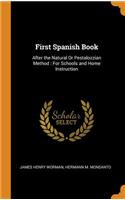 First Spanish Book: After the Natural or Pestalozzian Method: For Schools and Home Instruction