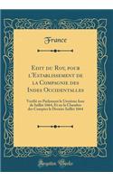 Edit du Roy, pour l'Establissement de la Compagnie des Indes Occidentalles: Verifié en Parlement le Unziéme Iour de Iuillet 1664, Et en la Chambre des Comptes le Dernier Iuillet 1664 (Classic Reprint)