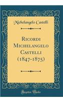 Ricordi Michelangelo Castelli (1847-1875) (Classic Reprint)