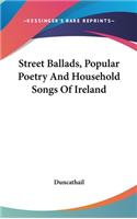 Street Ballads, Popular Poetry and Household Songs of Ireland