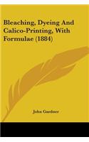 Bleaching, Dyeing And Calico-Printing, With Formulae (1884)