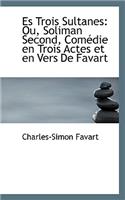 Es Trois Sultanes: Ou, Soliman Second, Comedie En Trois Actes Et En Vers de Favart(English)