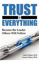Trust is Everything: Become the Leader Others Will Follow
