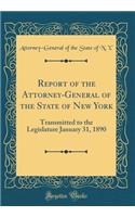 Report of the Attorney-General of the State of New York: Transmitted to the Legislature January 31, 1890 (Classic Reprint)