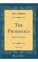 The Prodigals, Vol. 1 of 2: And Their Inheritance (Classic Reprint): And Their Inheritance (Classic Reprint)