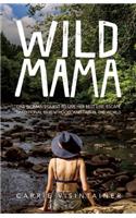 Wild Mama: One Woman's Quest to Live Her Best Life, Escape Traditional Parenthood, and Travel the World