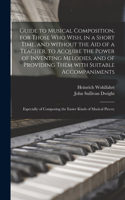 Guide to Musical Composition, for Those Who Wish, in a Short Time, and Without the Aid of a Teacher, to Acquire the Power of Inventing Melodies, and of Providing Them With Suitable Accompaniments; Especially of Composing the Easier Kinds of Musical