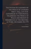 The System Occasioned by the Speech of Leonard Smelt, Esq., Late Sub-governor to Their Royal Highnesses the Prince of Wales and Bishop of Osnabrugh at the Meeting at York, December 30, 1779
