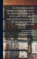 Historical and Genealogical Account of Andrew Robeson, of Scotland, New Jersey and Pennsylvania, and of his Descendants From 1653 to 1916