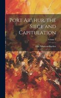 Port Arthur, the Siege and Capitulation; Volume 1