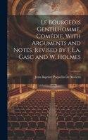 Le Bourgeois Gentilhomme, Comédie, With Arguments and Notes, Revised by F.E.a. Gasc and W. Holmes