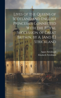 Lives of the Queens of Scotland and English Princesses Connected With the Royal Succession of Great Britain. by A. [And E.] Strickland