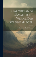 C.M. Wielands Sämmtliche Werke. Der goldne Spiegel.