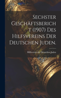 Sechster Geschäftsbericht (1907) des Hilfsvereins der Deutschen Juden.