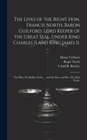 Lives of the Right Hon. Francis North, Baron Guilford, Lord Keeper of the Great Seal, Under King Charles II and King James Ii.