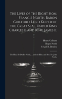 The Lives of the Right Hon. Francis North, Baron Guilford, Lord Keeper of the Great Seal, Under King Charles II and King James Ii.