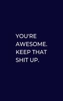 You're Awesome. Keep That Shit Up