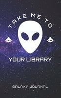 Galaxy Journal: Take Me to Your Library Alien Notebook for Note Taking, Doodling, Journaling, School or Work