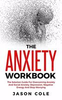 Anxiety Workbook: The Solution Guide For Overcoming Anxiety And Social Anxiety, Depression, Negative Energy And Stop Worrying