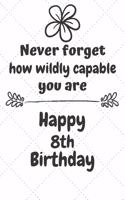 Never Forget How Wildly Capable You Are Happy 8th Birthday: Cute Encouragement 8th Birthday Card Quote Pun Journal / Notebook / Diary / Greetings / Appreciation Gift (6 x 9 - 110 Blank Lined Pages)