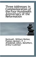 Three Addresses in Commemoration of the Four Hundredth Anniversary of the Reformation