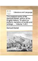 The Poetical Works of Mr. Samuel Daniel, Author of the English History. to Which Is Prefix'd, Memoirs of His Life and Writings. ... Volume 1 of 2: (English)