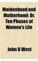 Maidenhood and Motherhood, Or, Ten Phases of Woman's Life