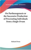 On Parthenogenesis or the Successive Production of Procreating Individuals from a Single Ovum