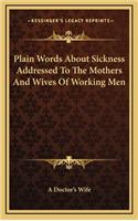 Plain Words About Sickness Addressed To The Mothers And Wives Of Working Men
