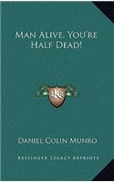 Man Alive, You're Half Dead!
