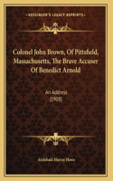 Colonel John Brown, Of Pittsfield, Massachusetts, The Brave Accuser Of Benedict Arnold
