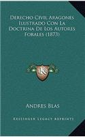 Derecho Civil Aragones Ilustrado Con La Doctrina De Los Autores Forales (1873): (Spanish)