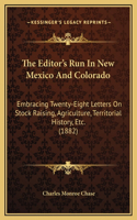 The Editor's Run In New Mexico And Colorado: Embracing Twenty-Eight Letters On Stock Raising, Agriculture, Territorial History, Etc. (1882)(English)