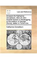 Answers for Katharine Donaldson, Relict of John Kedzlie Brewer in Newbigging, to the Petition of George Murray, Slater in Fisher-Row.