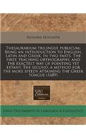 Thesaurarium Trilingue Publicum: Being an Introduction to English, Latin and Greek. in Two Parts. the First, Teaching Orthography, and the Exactest Way of Pointing Yet Extant. the Second, a Method for the More Speedy Attaining the Greek Tongue (168