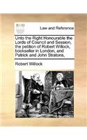 Unto the Right Honourable the Lords of Council and Session, the petition of Robert Willock, bookseller in London, and Patrick and John Stratons,