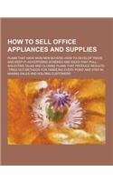 How to Sell Office Appliances and Supplies; Plans That Have Won New Buyers--How to Develop Trade and Keep It--Advertising Schemes and Ideas That Pull-