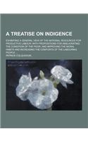A Treatise on Indigence; Exhibiting a General View of the National Resources for Productive Labour; With Propositions for Ameliorating the Condition