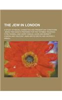 The Jew in London; A Study of Racial Character and Present-Day Conditions; Being Two Essays Prepared for the Toynbee Trustees