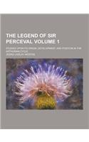 The Legend of Sir Perceval; Studies Upon Its Origin, Development, and Position in the Arthurian Cycle Volume 1