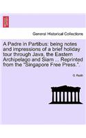 A Padre in Partibus: Being Notes and Impressions of a Brief Holiday Tour Through Java, the Eastern Archipelago and Siam ... Reprinted from the Singapore Free Press..(English)