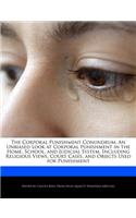 The Corporal Punishment Conundrum: An Unbiased Look at Corporal Punishment in the Home, School, and Judicial System, Including Religious Views, Court Cases, and Objects Used for Punis