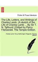 The Life, Letters, and Writings of Charles Lamb. (A sketch of the Life of Charles Lamb ... By Sir T. N. Talfourd.) Edited by Percy FitzGerald. The Temple Edition.