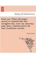 Essai Sur L'e Tat Physique, Moral Et Intellectuel Des Aveugles-Ne S, Avec Un Nouveau Plan Pour L'Ame Lioration de Leur Condition Sociale.