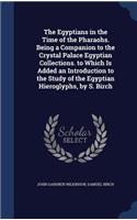 The Egyptians in the Time of the Pharaohs. Being a Companion to the Crystal Palace Egyptian Collections. to Which Is Added an Introduction to the Study of the Egyptian Hieroglyphs, by S. Birch