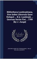 Bibliotheca Luxdorphiana, Sive Index Librorum Quos Reliquit ... B.w. Luxdorph ... Quorum Sectio Fiet ... 1789 [by J. Junge]