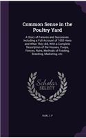 Common Sense in the Poultry Yard: A Story of Failures and Successes. Including a Full Account of 1000 Hens and What They did, With a Complete Description of the Houses, Coops, Fences